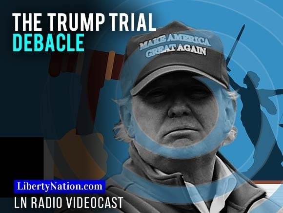 The Trump Trial Debacle - Liberty Nation News